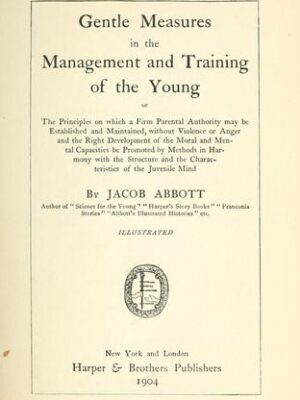 Gentle measures in the management and training of the young; or, The principles onwhich a firm parental authority may be established and maintained